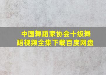 中国舞蹈家协会十级舞蹈视频全集下载百度网盘