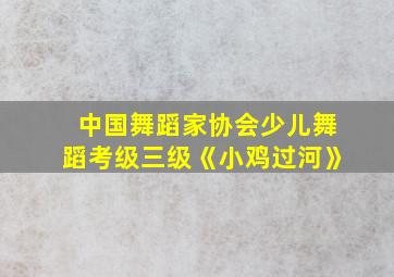 中国舞蹈家协会少儿舞蹈考级三级《小鸡过河》