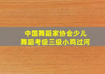 中国舞蹈家协会少儿舞蹈考级三级小鸡过河