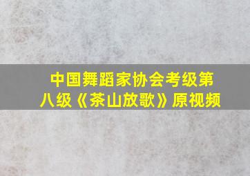 中国舞蹈家协会考级第八级《茶山放歌》原视频