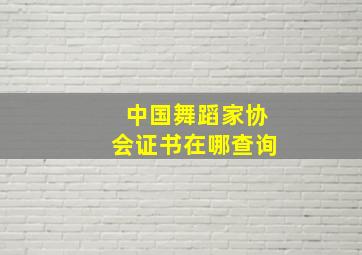 中国舞蹈家协会证书在哪查询