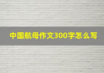 中国航母作文300字怎么写