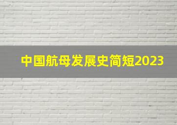 中国航母发展史简短2023