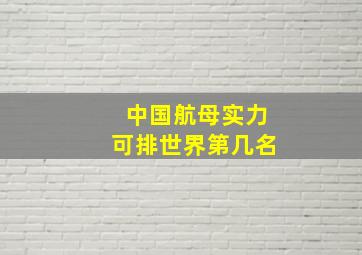 中国航母实力可排世界第几名