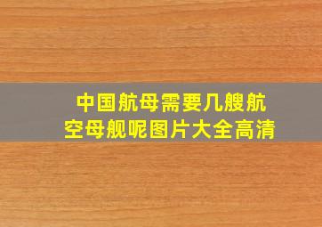 中国航母需要几艘航空母舰呢图片大全高清