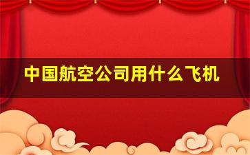 中国航空公司用什么飞机