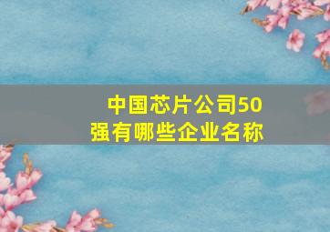 中国芯片公司50强有哪些企业名称