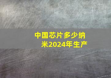 中国芯片多少纳米2024年生产