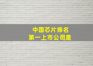 中国芯片排名第一上市公司是