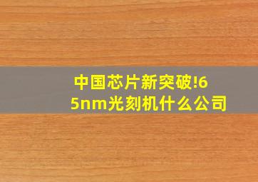 中国芯片新突破!65nm光刻机什么公司