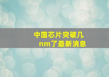 中国芯片突破几nm了最新消息