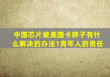 中国芯片被美国卡脖子有什么解决的办法1青年人的责任