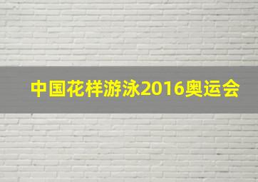 中国花样游泳2016奥运会