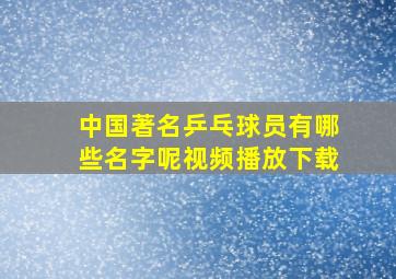 中国著名乒乓球员有哪些名字呢视频播放下载