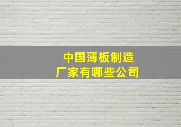 中国薄板制造厂家有哪些公司