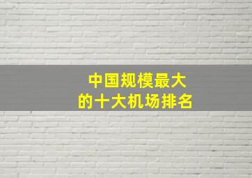 中国规模最大的十大机场排名