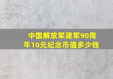 中国解放军建军90周年10元纪念币值多少钱