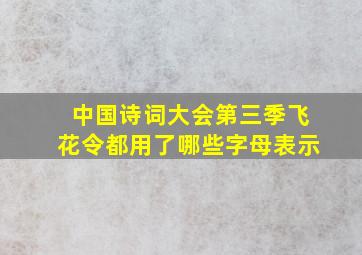 中国诗词大会第三季飞花令都用了哪些字母表示