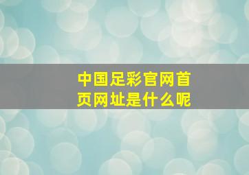 中国足彩官网首页网址是什么呢