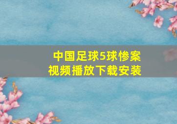 中国足球5球惨案视频播放下载安装