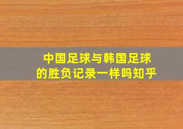 中国足球与韩国足球的胜负记录一样吗知乎