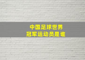 中国足球世界冠军运动员是谁