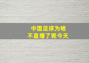 中国足球为啥不直播了呢今天