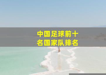 中国足球前十名国家队排名