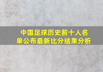 中国足球历史前十人名单公布最新比分结果分析