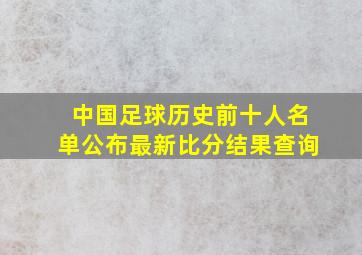 中国足球历史前十人名单公布最新比分结果查询