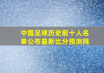 中国足球历史前十人名单公布最新比分预测网