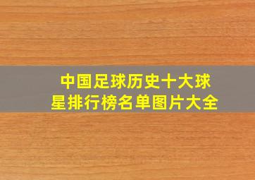 中国足球历史十大球星排行榜名单图片大全