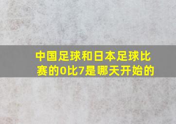 中国足球和日本足球比赛的0比7是哪天开始的