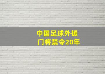 中国足球外援门将禁令20年