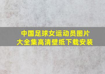 中国足球女运动员图片大全集高清壁纸下载安装