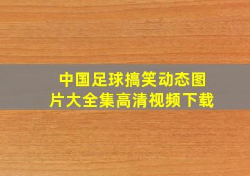 中国足球搞笑动态图片大全集高清视频下载