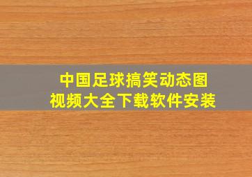 中国足球搞笑动态图视频大全下载软件安装