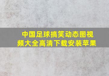 中国足球搞笑动态图视频大全高清下载安装苹果