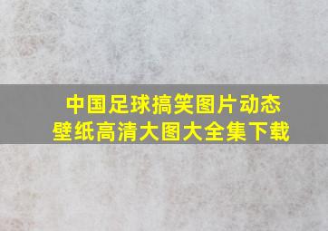 中国足球搞笑图片动态壁纸高清大图大全集下载