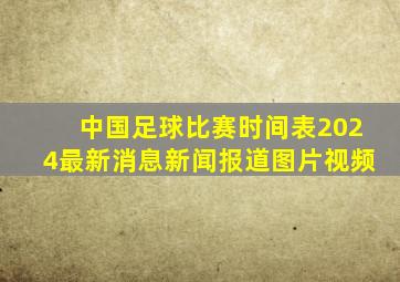 中国足球比赛时间表2024最新消息新闻报道图片视频