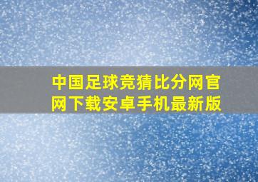 中国足球竞猜比分网官网下载安卓手机最新版