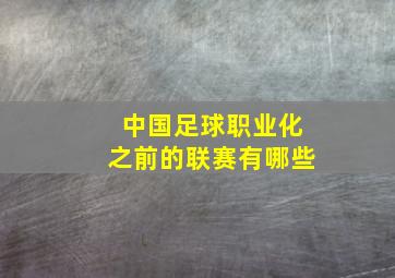 中国足球职业化之前的联赛有哪些