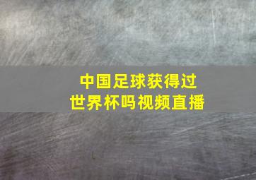 中国足球获得过世界杯吗视频直播