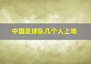 中国足球队几个人上场