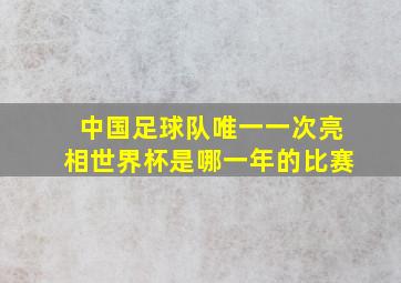 中国足球队唯一一次亮相世界杯是哪一年的比赛