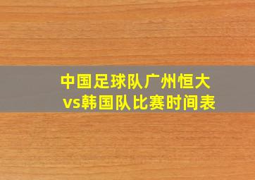 中国足球队广州恒大vs韩国队比赛时间表