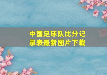 中国足球队比分记录表最新图片下载