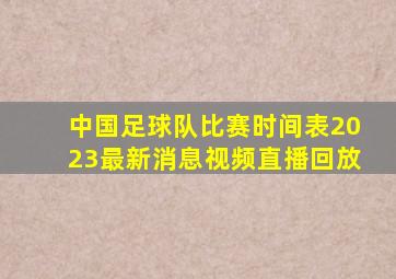 中国足球队比赛时间表2023最新消息视频直播回放