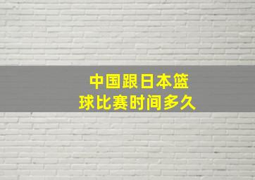 中国跟日本篮球比赛时间多久