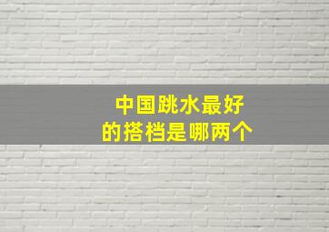 中国跳水最好的搭档是哪两个